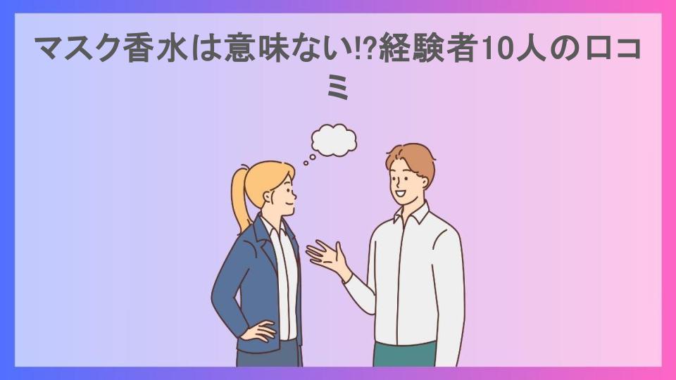 マスク香水は意味ない!?経験者10人の口コミ